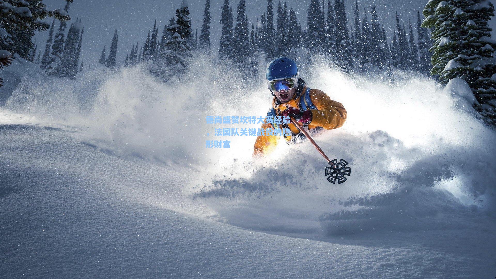 德尚盛赞坎特大赛经验，法国队关键战役的隐形财富