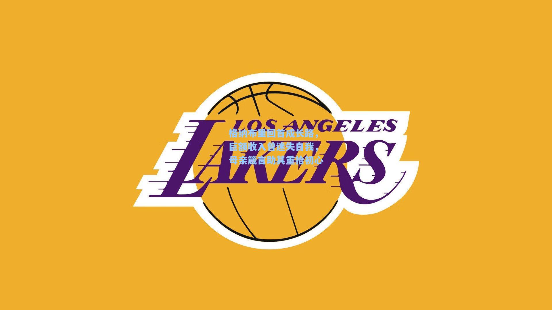 格纳布里回首成长路,巨额收入曾迷失自我,母亲箴言助其重拾初心