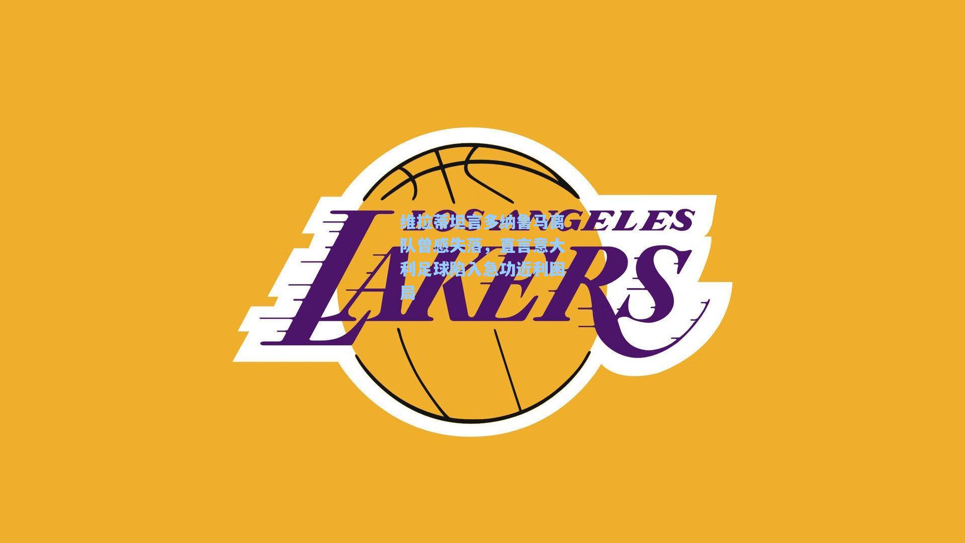 维拉蒂坦言多纳鲁马离队曾感失落,直言意大利足球陷入急功近利困局