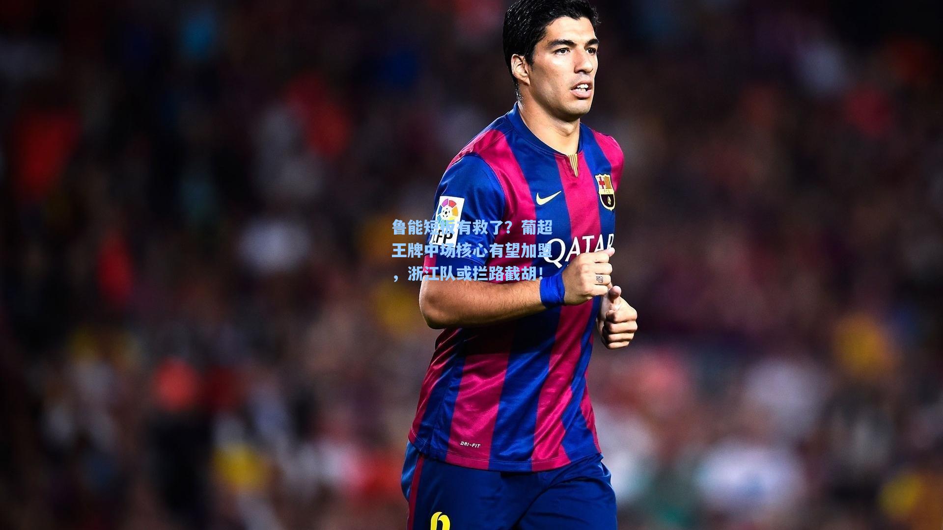 鲁能短板有救了？葡超王牌中场核心有望加盟，浙江队或拦路截胡！