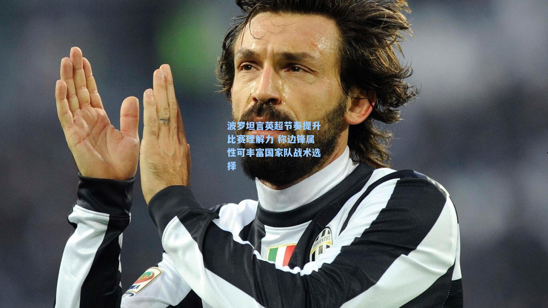 波罗坦言英超节奏提升比赛理解力 称边锋属性可丰富国家队战术选择