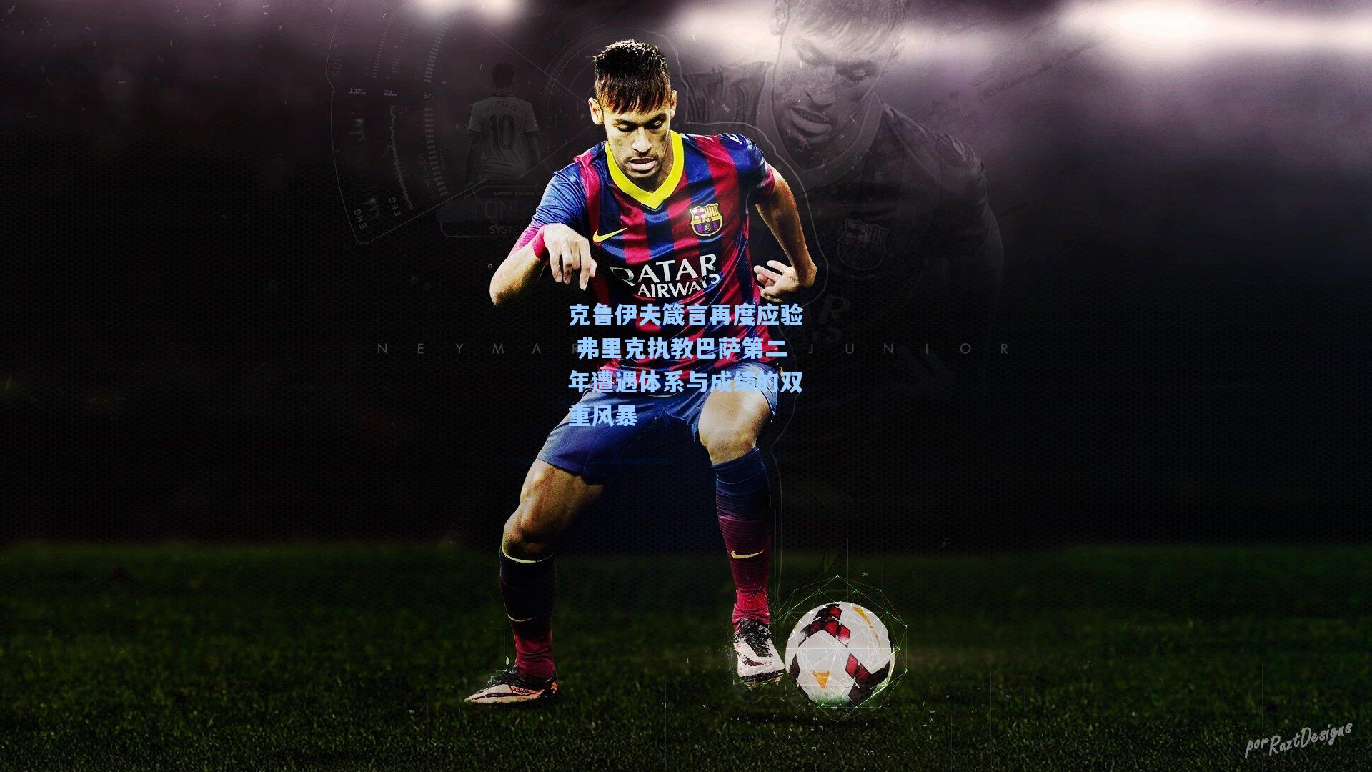 克鲁伊夫箴言再度应验 弗里克执教巴萨第二年遭遇体系与成绩的双重风暴