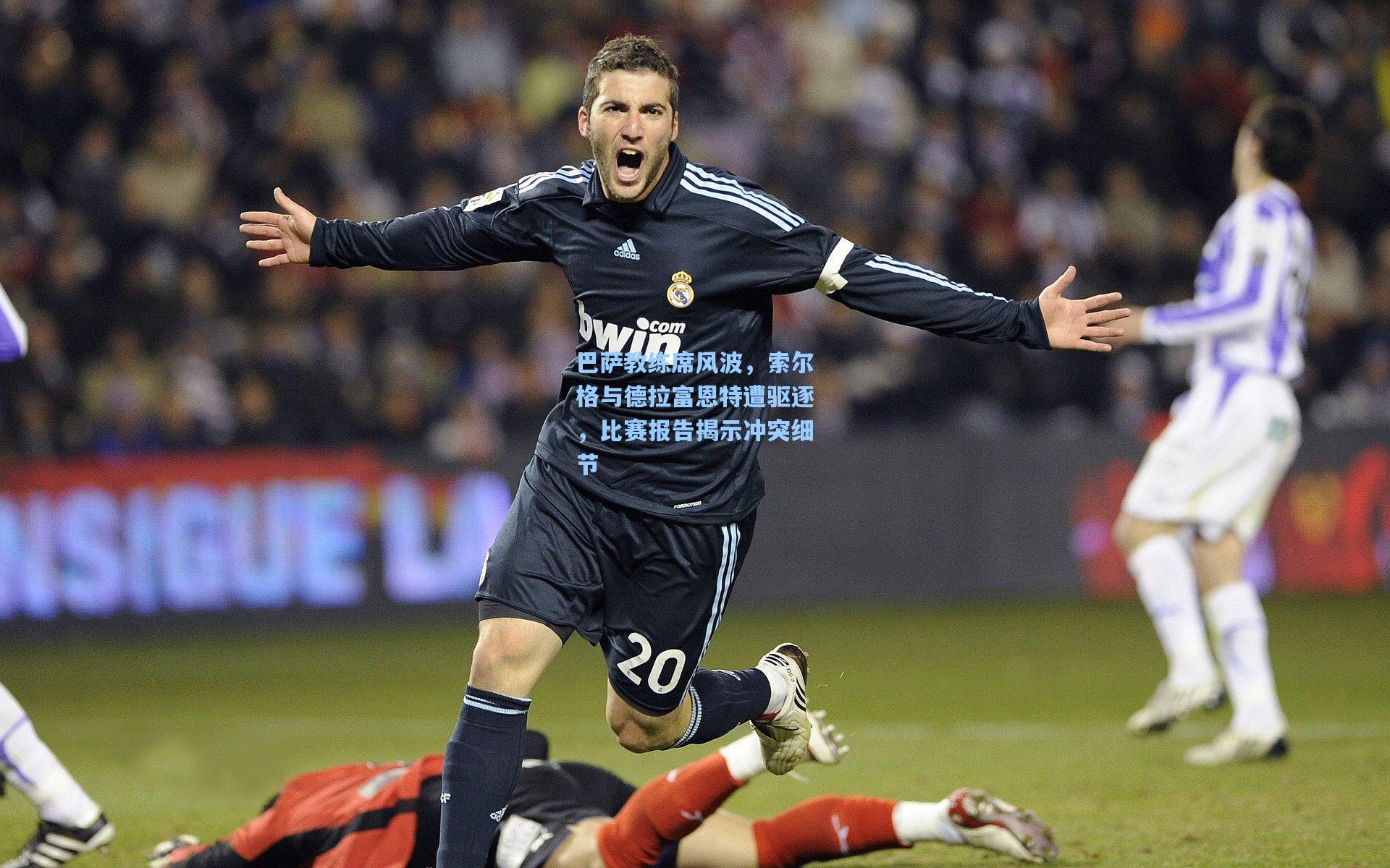 巴萨教练席风波，索尔格与德拉富恩特遭驱逐，比赛报告揭示冲突细节