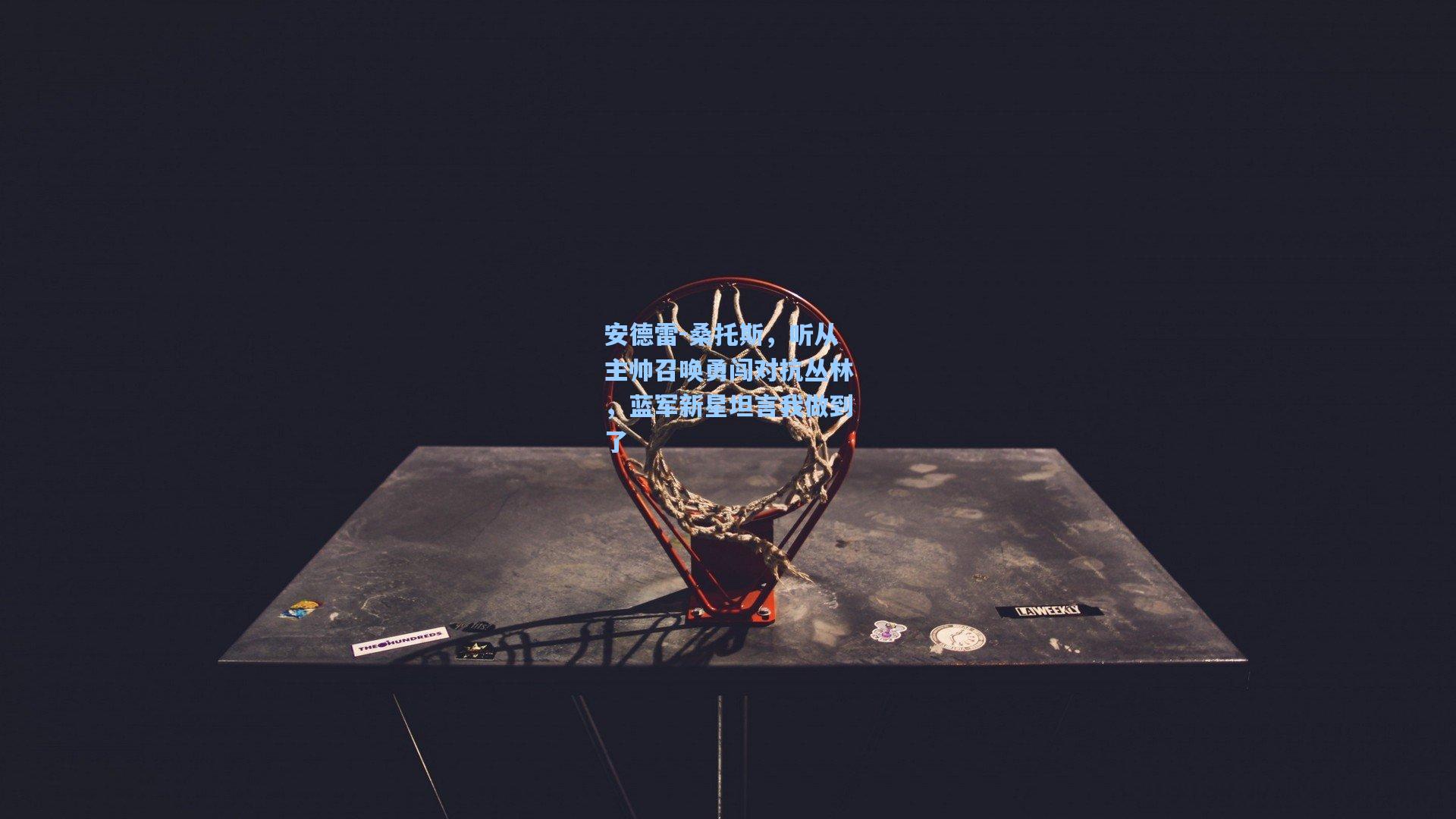 竞技宝app|安德雷-桑托斯，听从主帅召唤勇闯对抗丛林，蓝军新星坦言我做到了