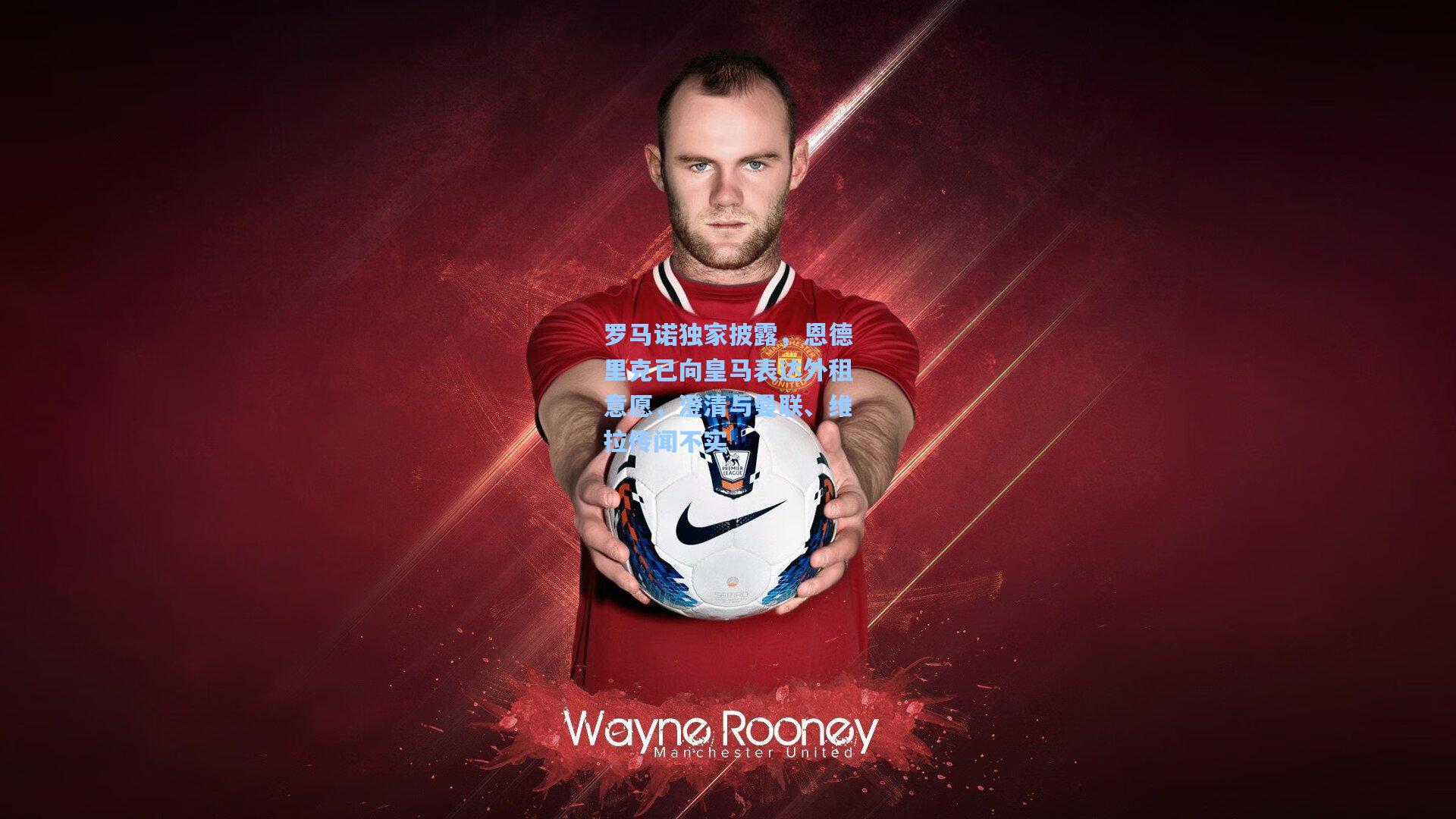 罗马诺独家披露，恩德里克已向皇马表达外租意愿，澄清与曼联、维拉传闻不实