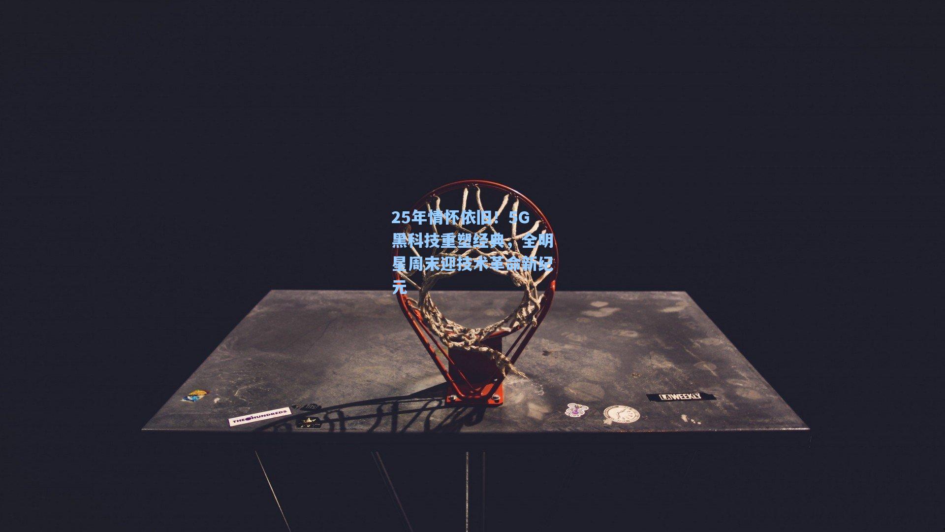 25年情怀依旧！5G黑科技重塑经典，全明星周末迎技术革命新纪元