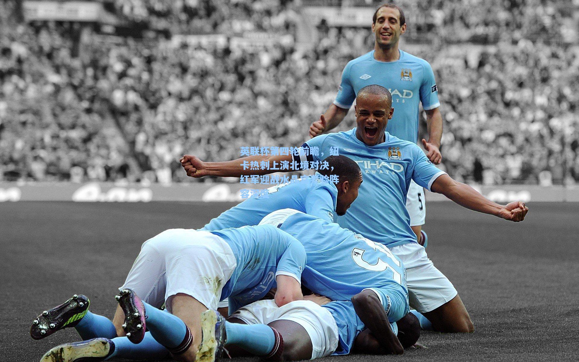 英联杯第四轮前瞻,纽卡热刺上演北境对决,红军迎战水晶宫考验阵容深度