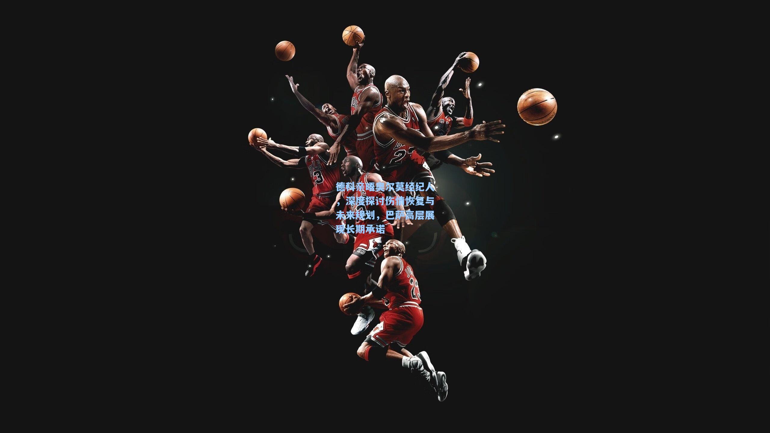 德科亲晤奥尔莫经纪人，深度探讨伤情恢复与未来规划，巴萨高层展现长期承诺