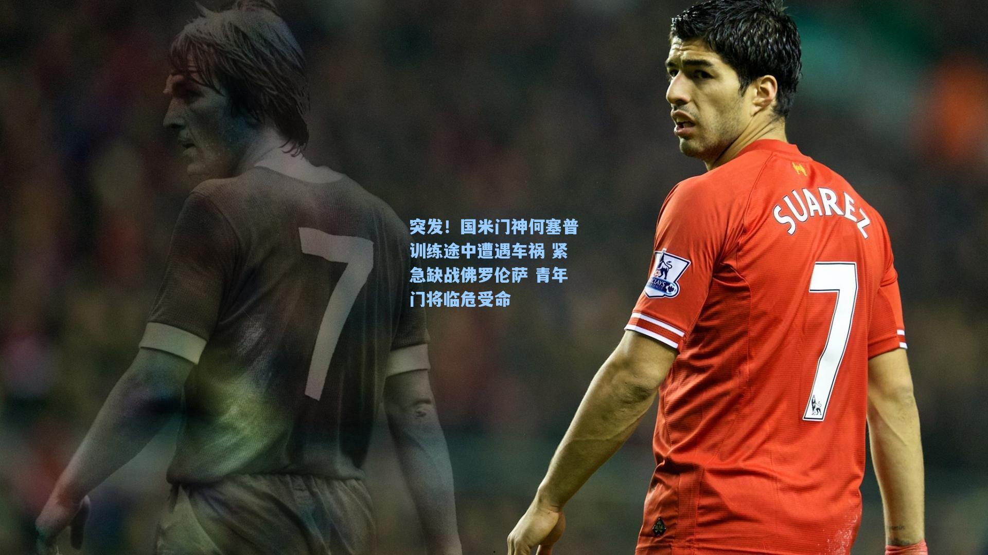 突发！国米门神何塞普训练途中遭遇车祸 紧急缺战佛罗伦萨 青年门将临危受命