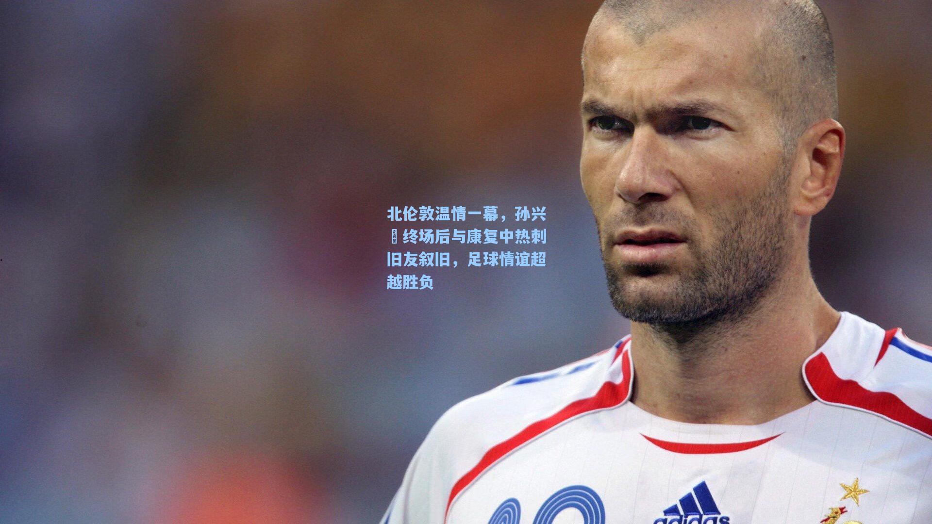 北伦敦温情一幕，孙兴慜终场后与康复中热刺旧友叙旧，足球情谊超越胜负