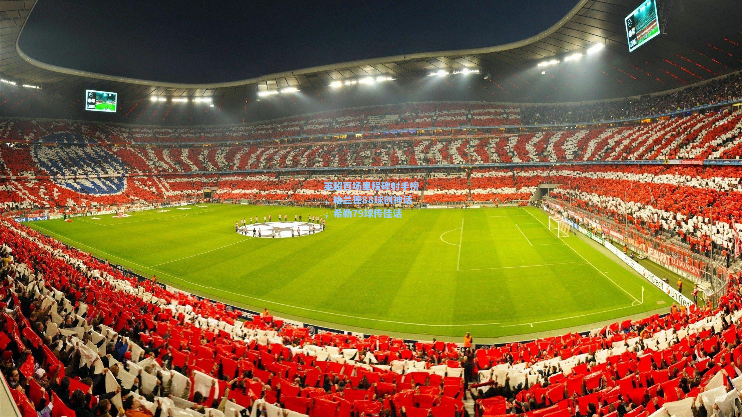 竞技宝app_英超百场里程碑射手榜，哈兰德88球创神话，希勒79球传佳话