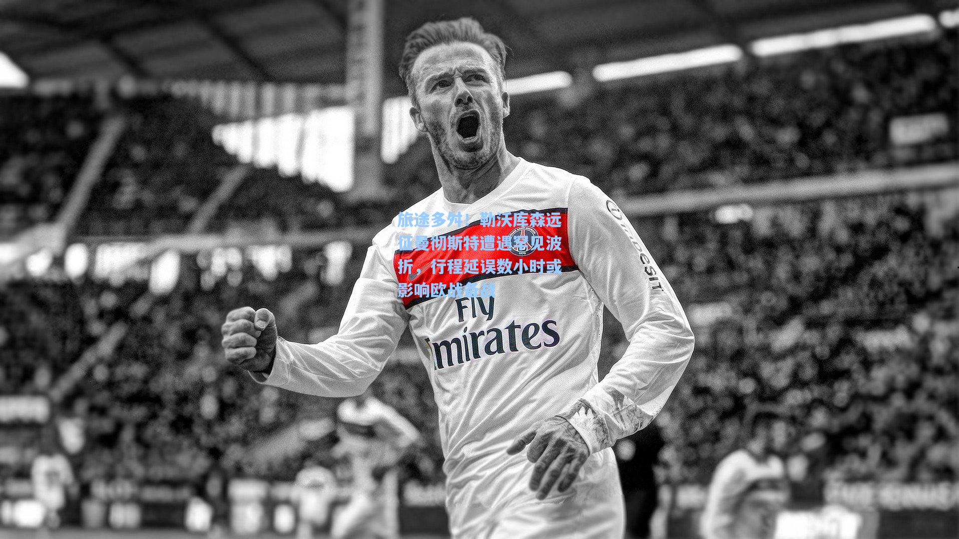 旅途多舛！勒沃库森远征曼彻斯特遭遇罕见波折，行程延误数小时或影响欧战备战